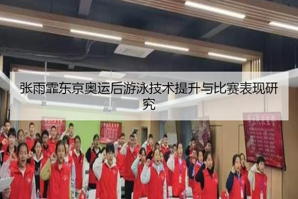 张雨霏东京奥运后游泳技术提升与比赛表现研究